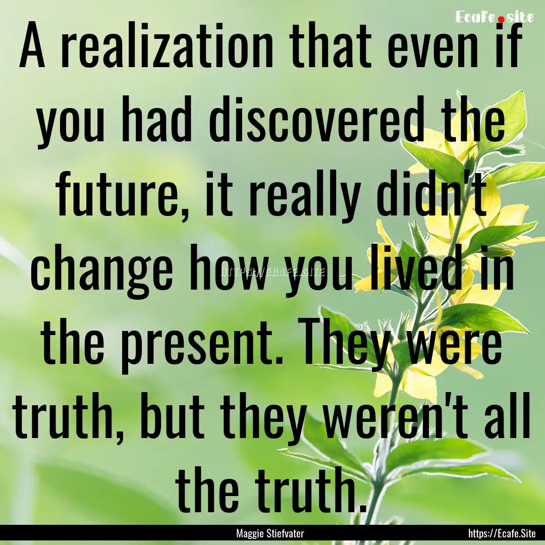 A realization that even if you had discovered.... : Quote by Maggie Stiefvater