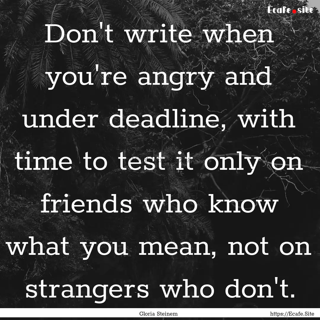 Don't write when you're angry and under deadline,.... : Quote by Gloria Steinem