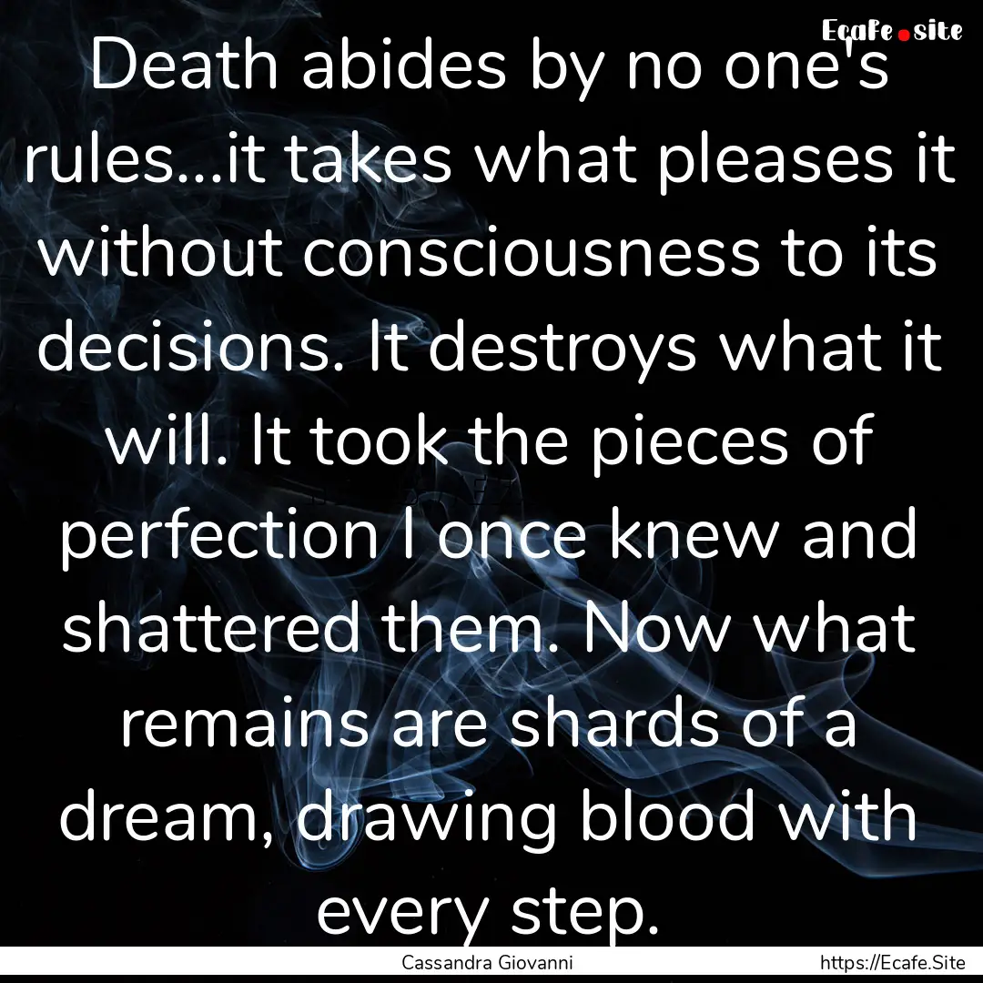 Death abides by no one's rules...it takes.... : Quote by Cassandra Giovanni