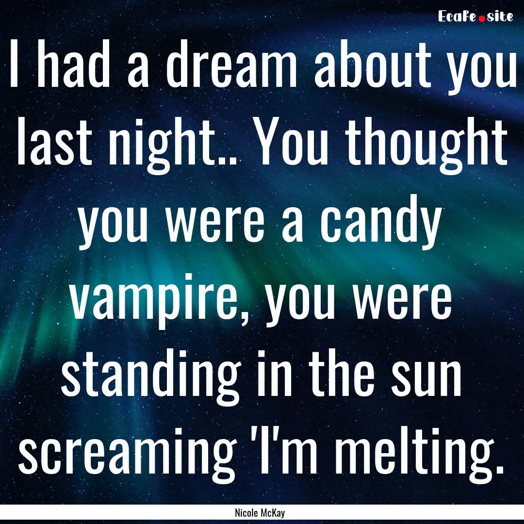 I had a dream about you last night.. You.... : Quote by Nicole McKay