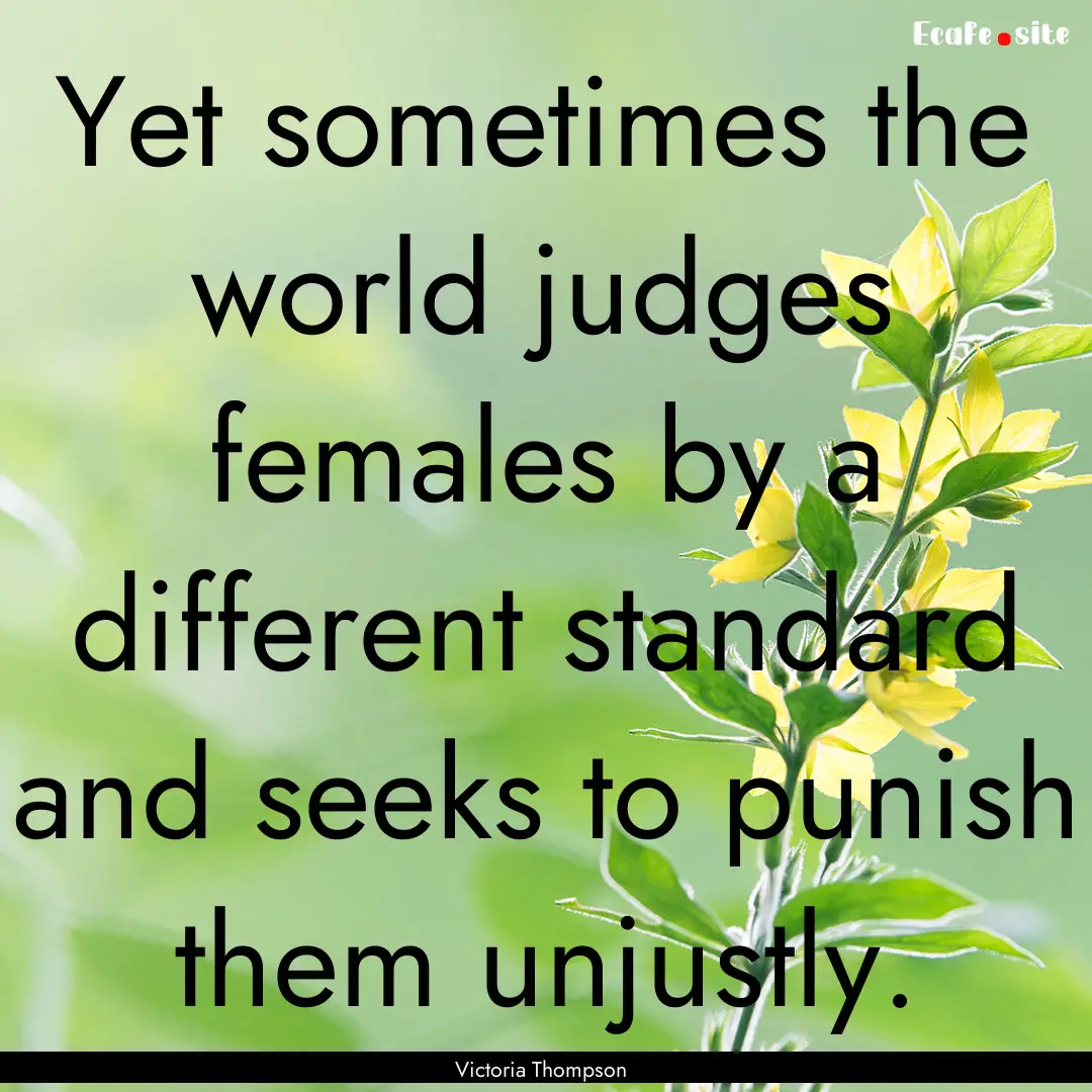 Yet sometimes the world judges females by.... : Quote by Victoria Thompson