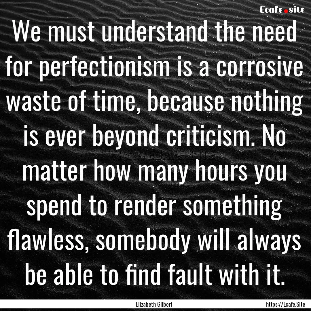 We must understand the need for perfectionism.... : Quote by Elizabeth Gilbert