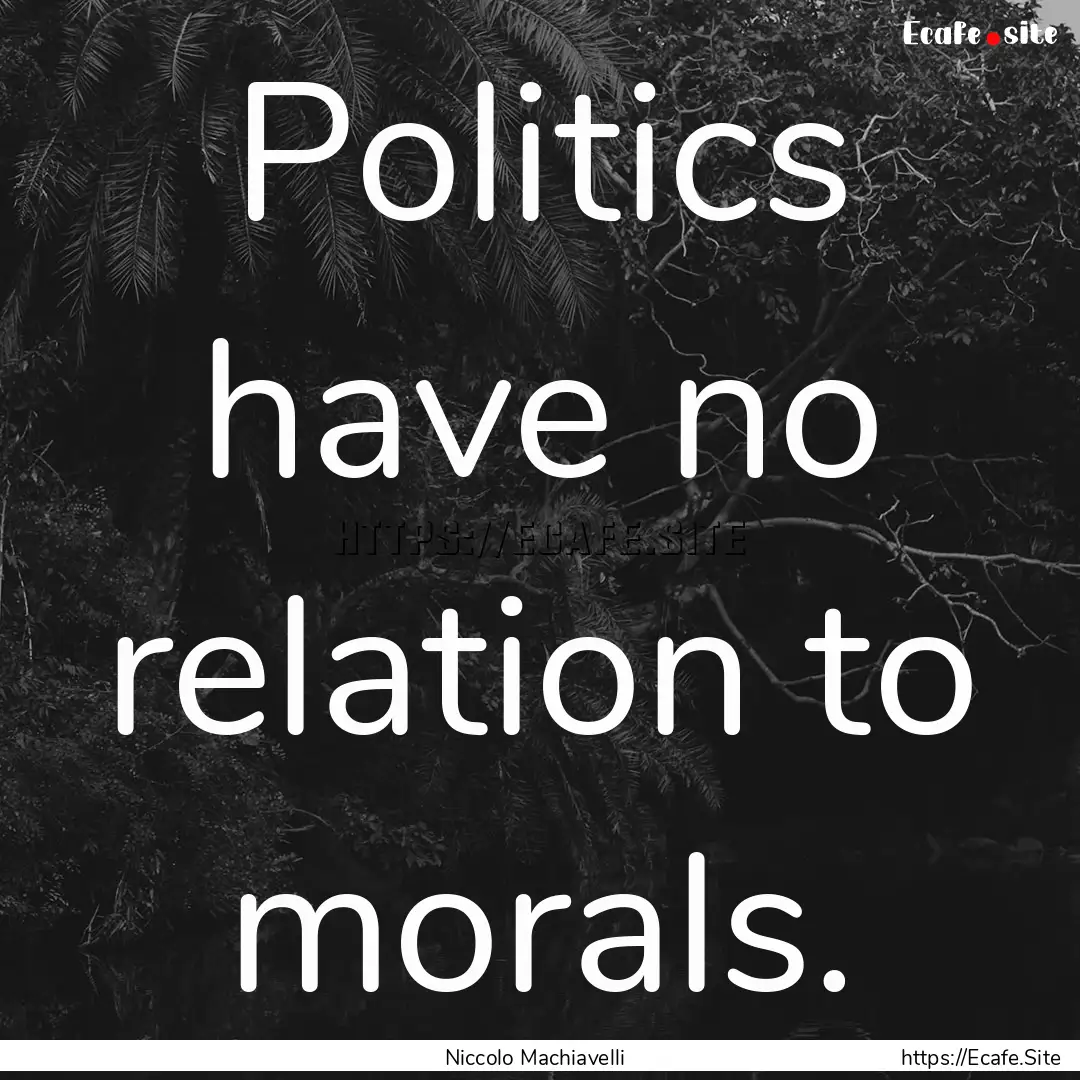 Politics have no relation to morals. : Quote by Niccolo Machiavelli