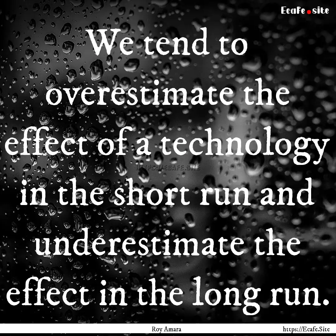 We tend to overestimate the effect of a technology.... : Quote by Roy Amara