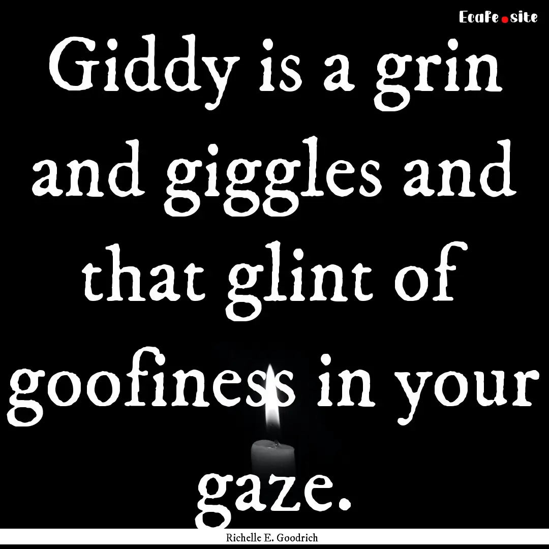 Giddy is a grin and giggles and that glint.... : Quote by Richelle E. Goodrich