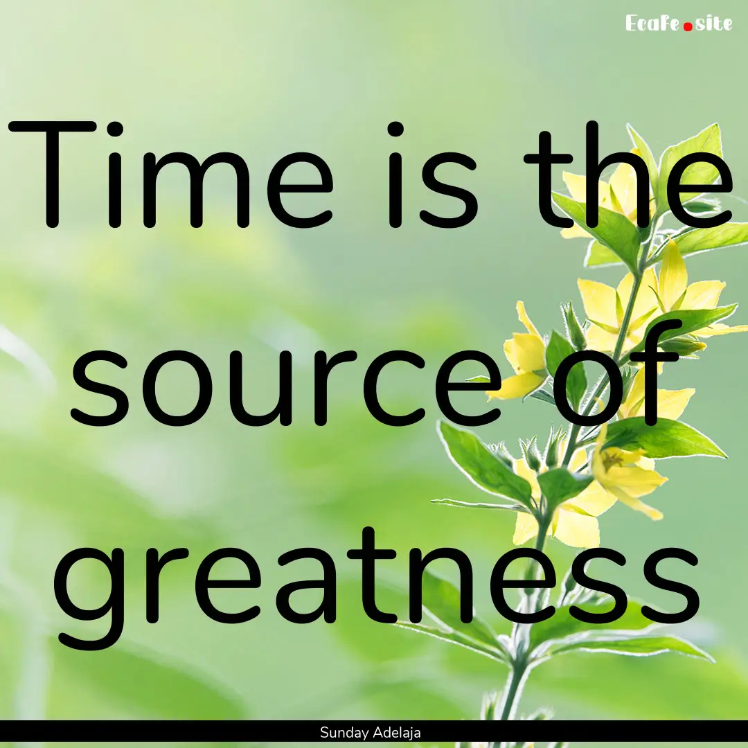 Time is the source of greatness : Quote by Sunday Adelaja