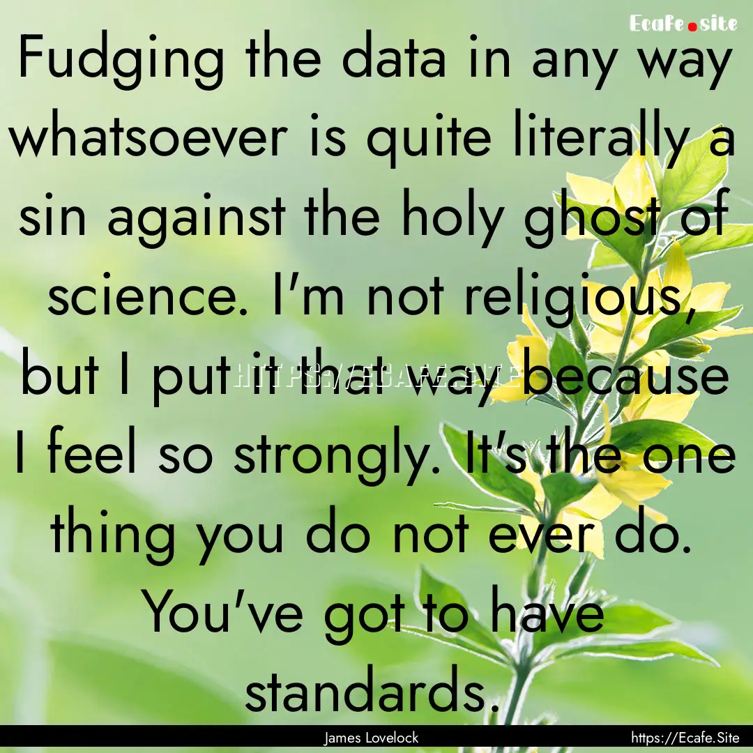 Fudging the data in any way whatsoever is.... : Quote by James Lovelock