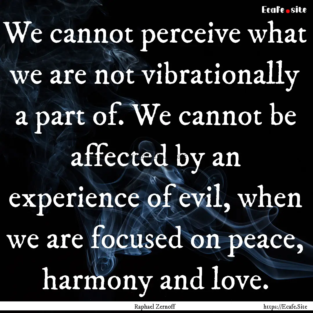 We cannot perceive what we are not vibrationally.... : Quote by Raphael Zernoff