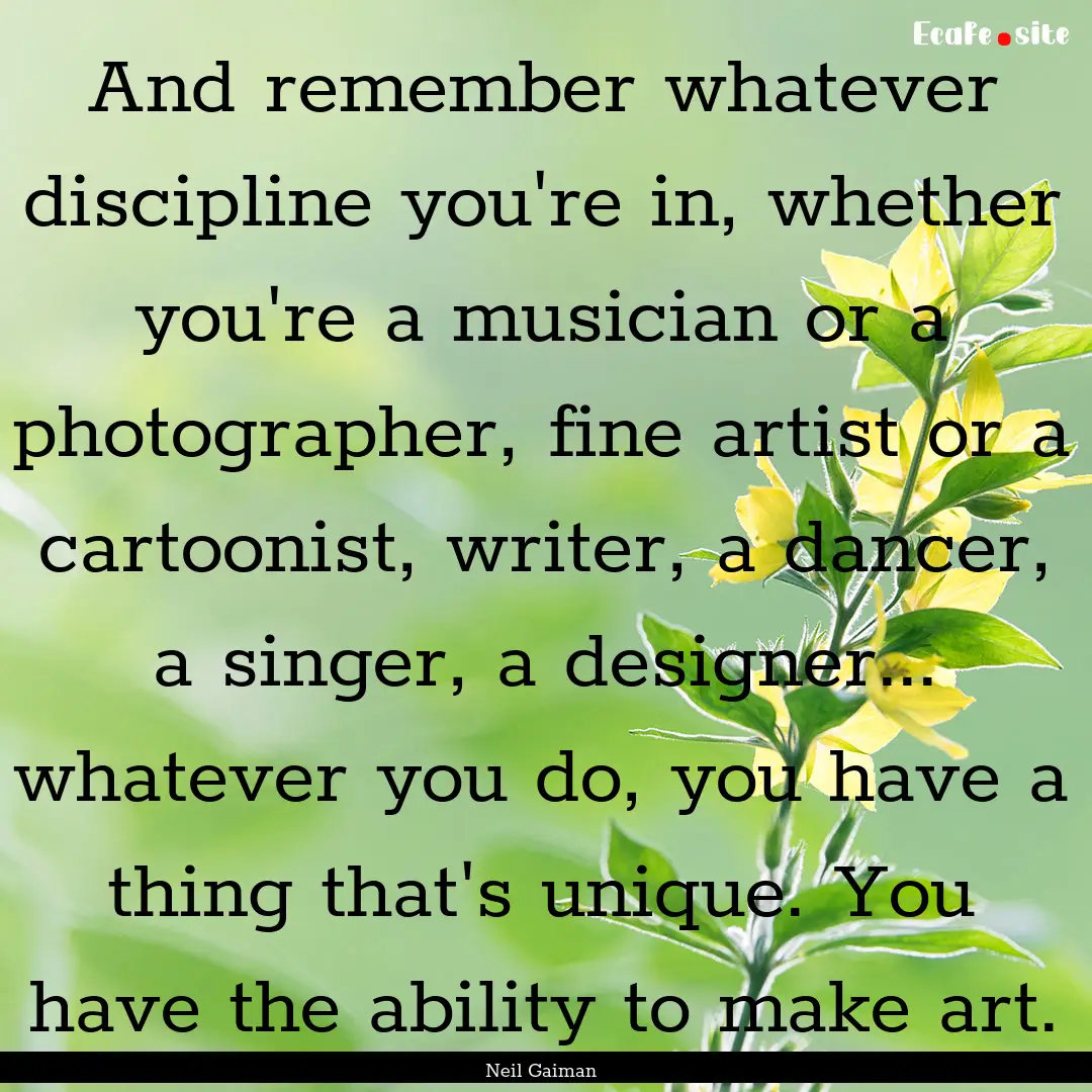 And remember whatever discipline you're in,.... : Quote by Neil Gaiman