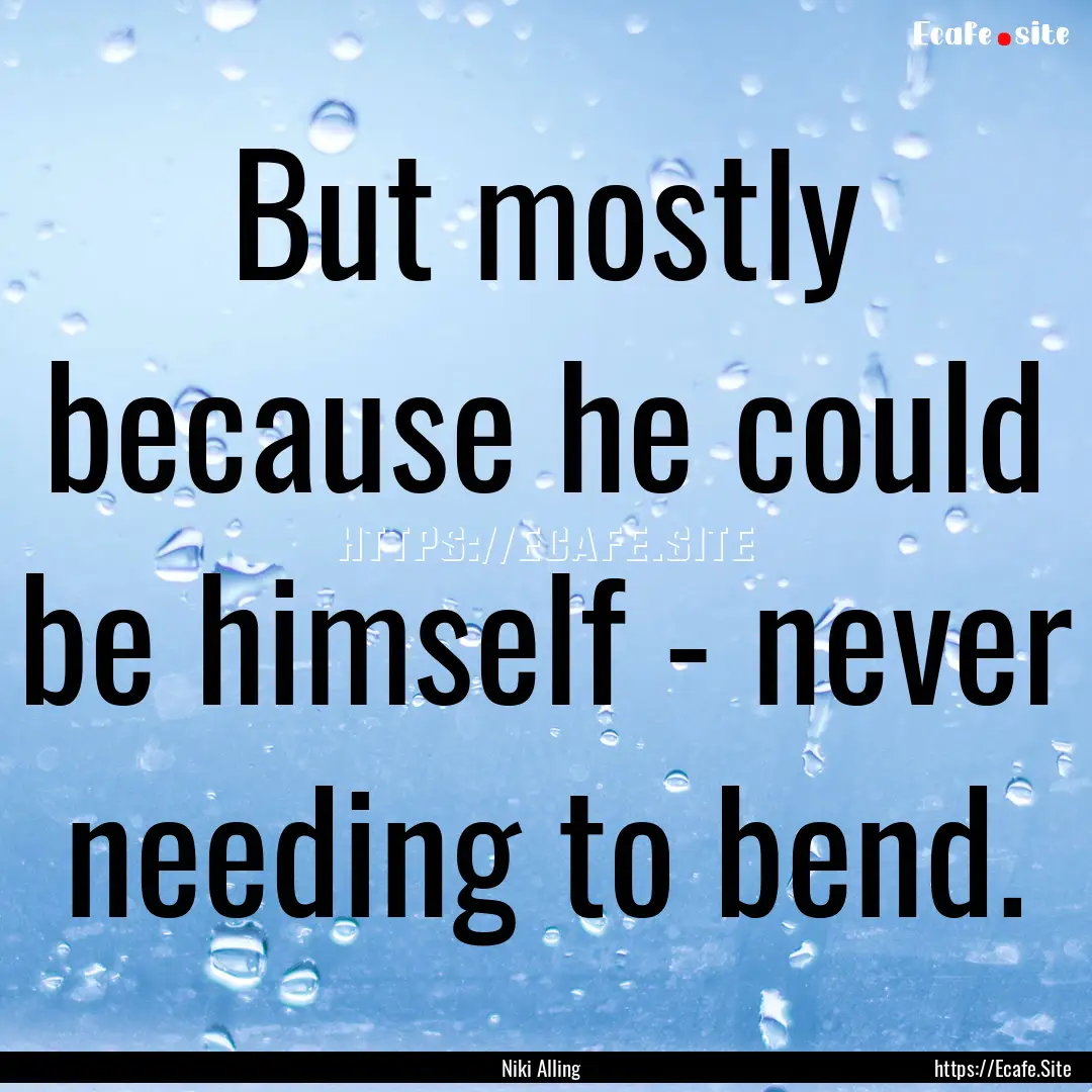 But mostly because he could be himself -.... : Quote by Niki Alling