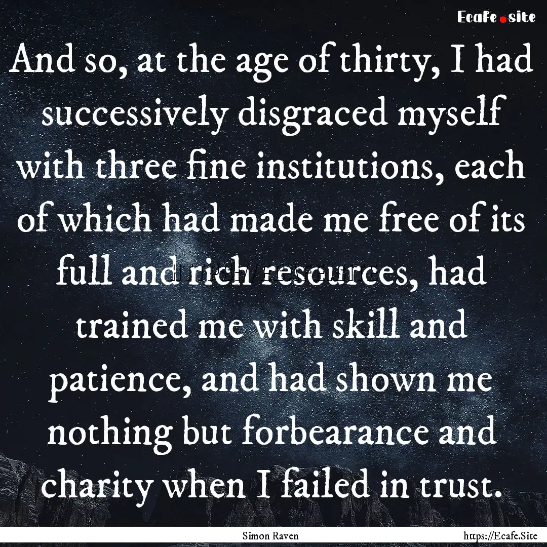 And so, at the age of thirty, I had successively.... : Quote by Simon Raven