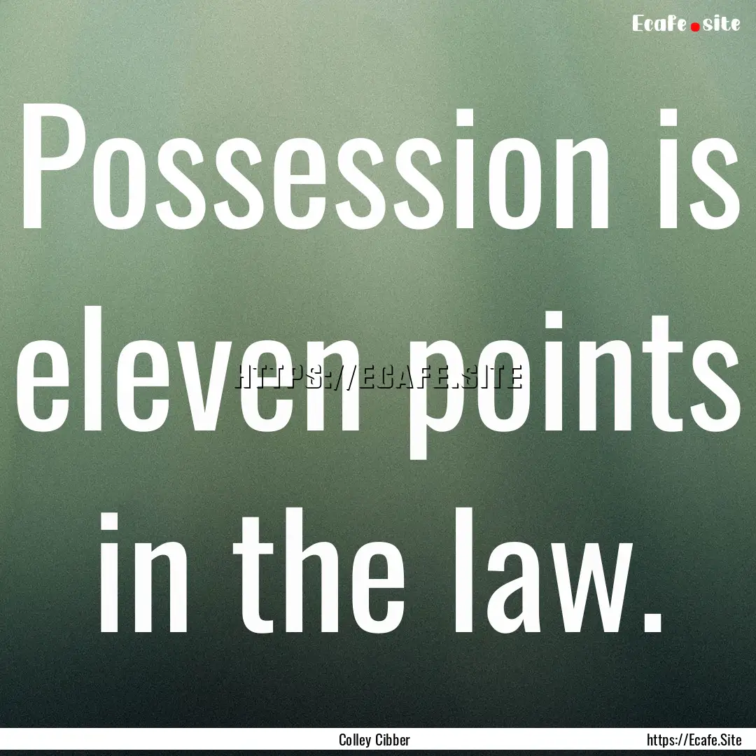 Possession is eleven points in the law. : Quote by Colley Cibber