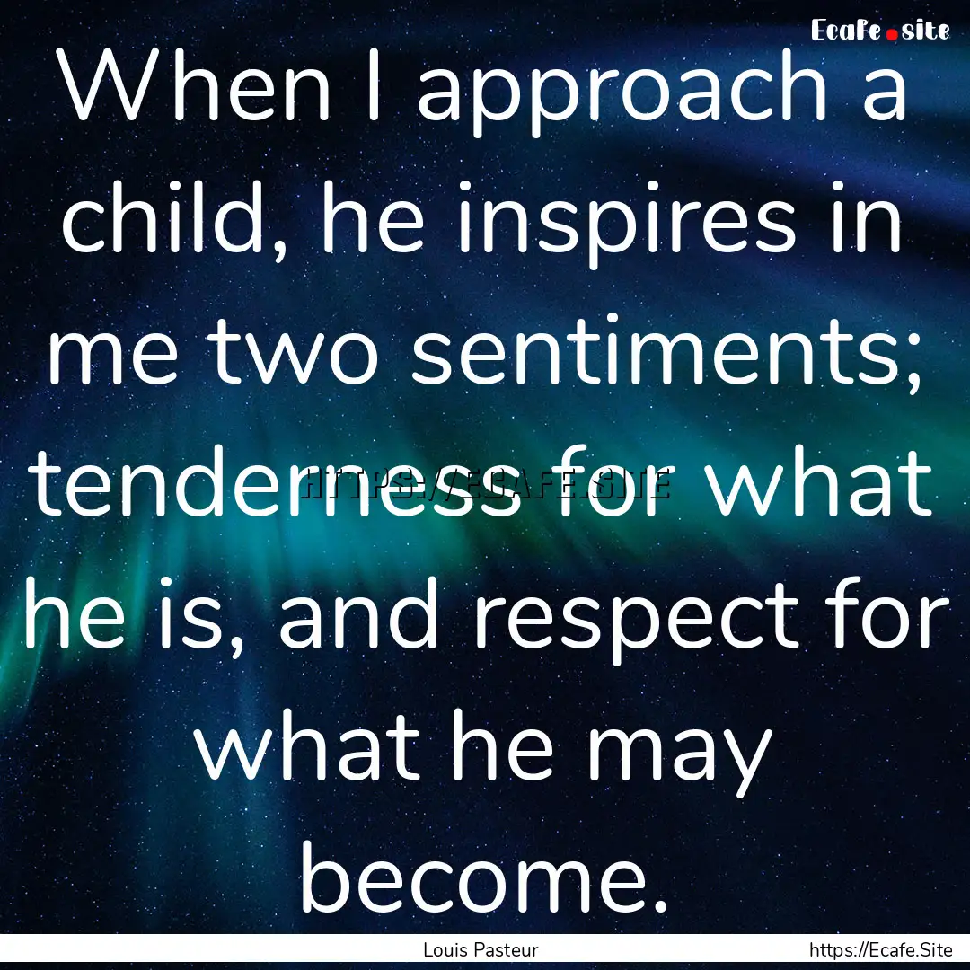 When I approach a child, he inspires in me.... : Quote by Louis Pasteur