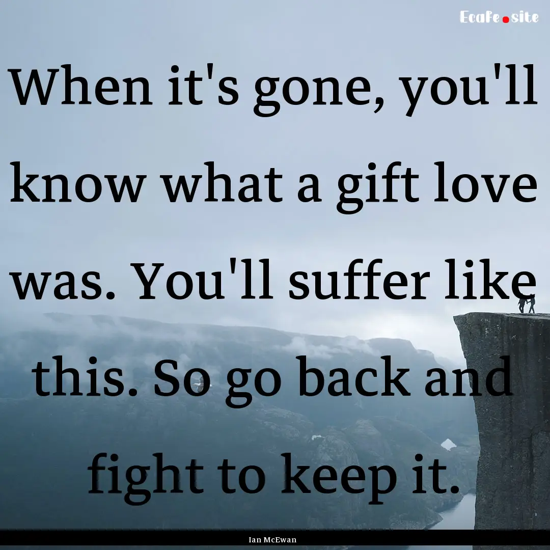 When it's gone, you'll know what a gift love.... : Quote by Ian McEwan