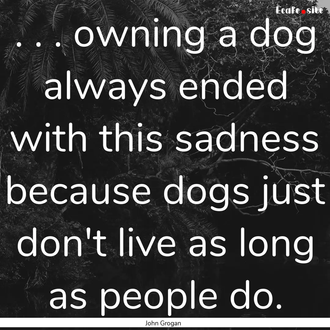 . . . owning a dog always ended with this.... : Quote by John Grogan