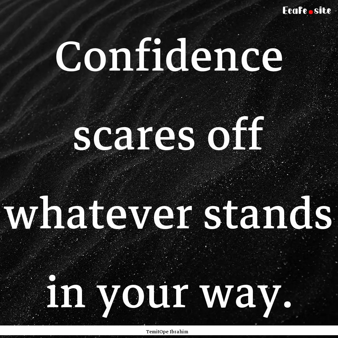 Confidence scares off whatever stands in.... : Quote by TemitOpe Ibrahim