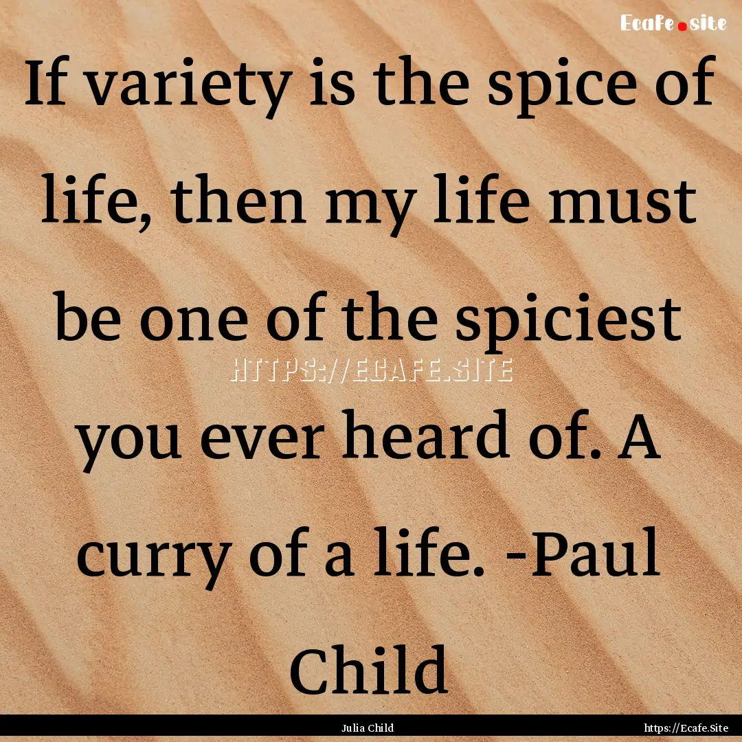 If variety is the spice of life, then my.... : Quote by Julia Child