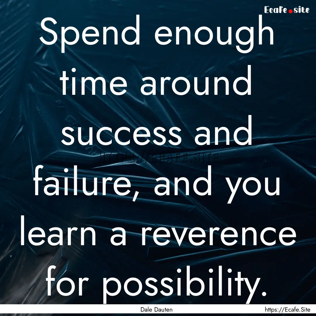 Spend enough time around success and failure,.... : Quote by Dale Dauten