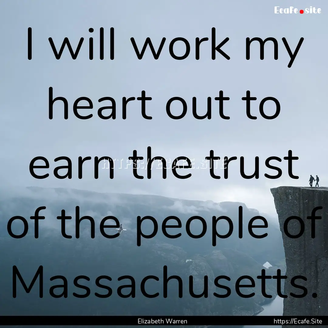 I will work my heart out to earn the trust.... : Quote by Elizabeth Warren