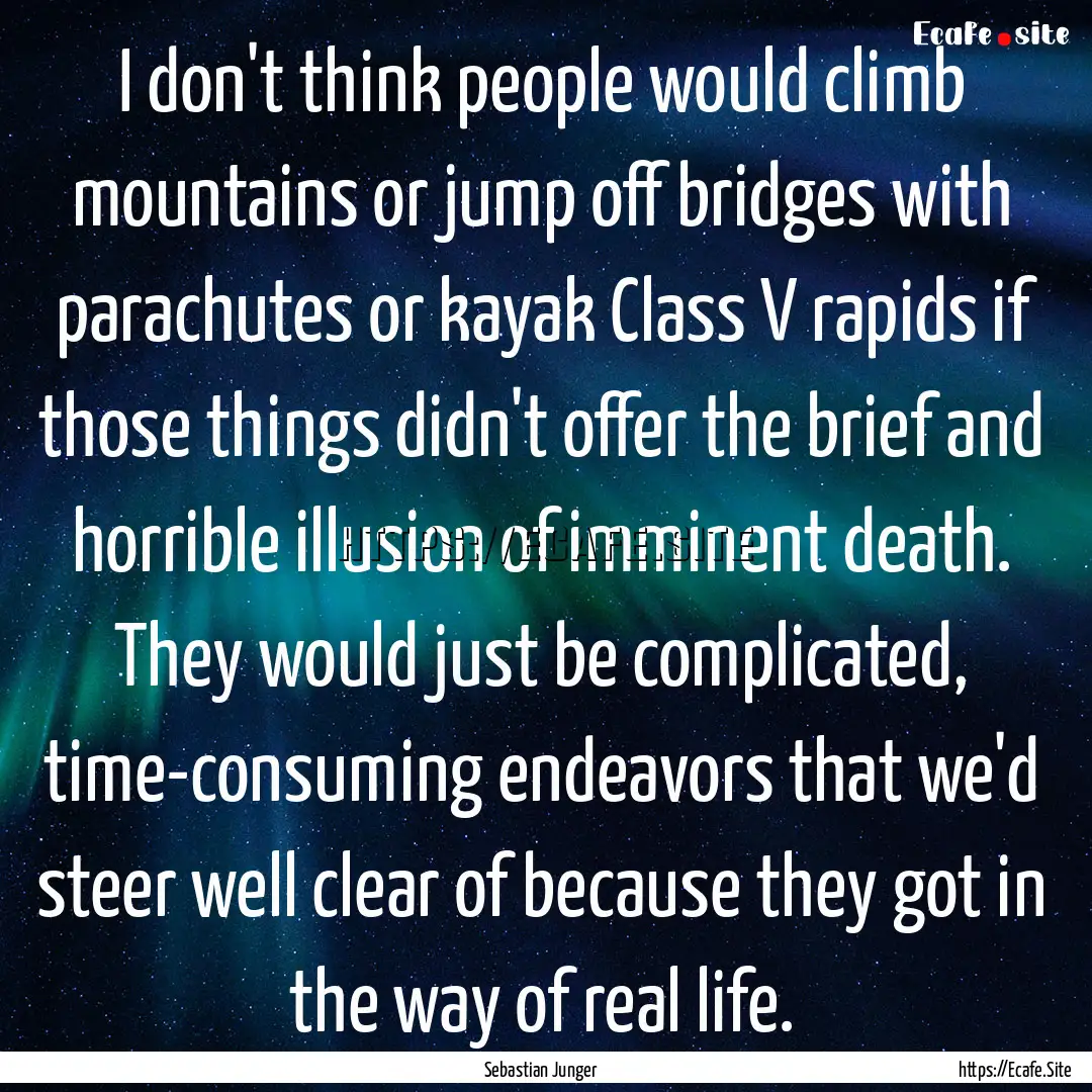 I don't think people would climb mountains.... : Quote by Sebastian Junger