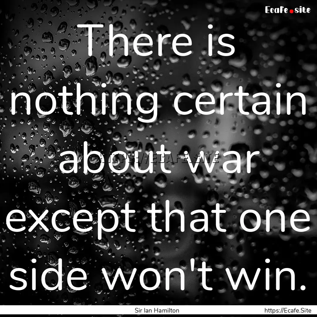 There is nothing certain about war except.... : Quote by Sir Ian Hamilton