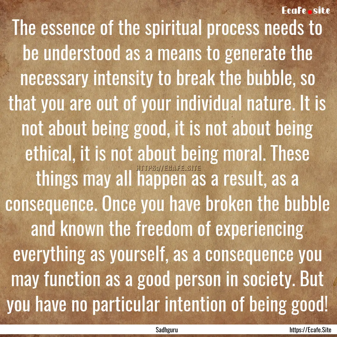 The essence of the spiritual process needs.... : Quote by Sadhguru