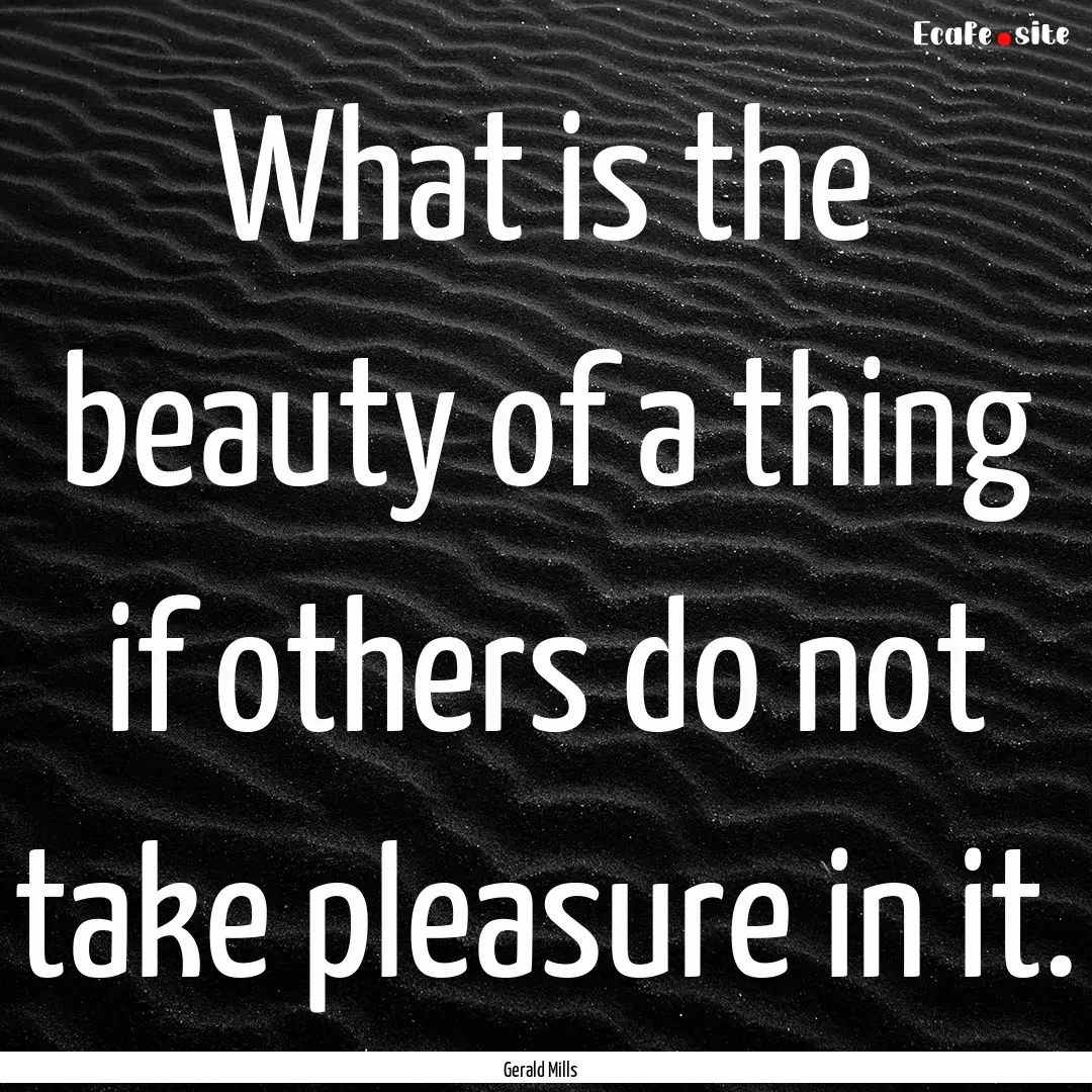 What is the beauty of a thing if others do.... : Quote by Gerald Mills