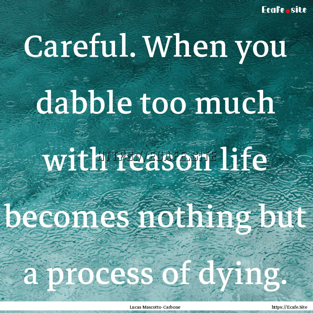 Careful. When you dabble too much with reason.... : Quote by Lucas Mascotto-Carbone