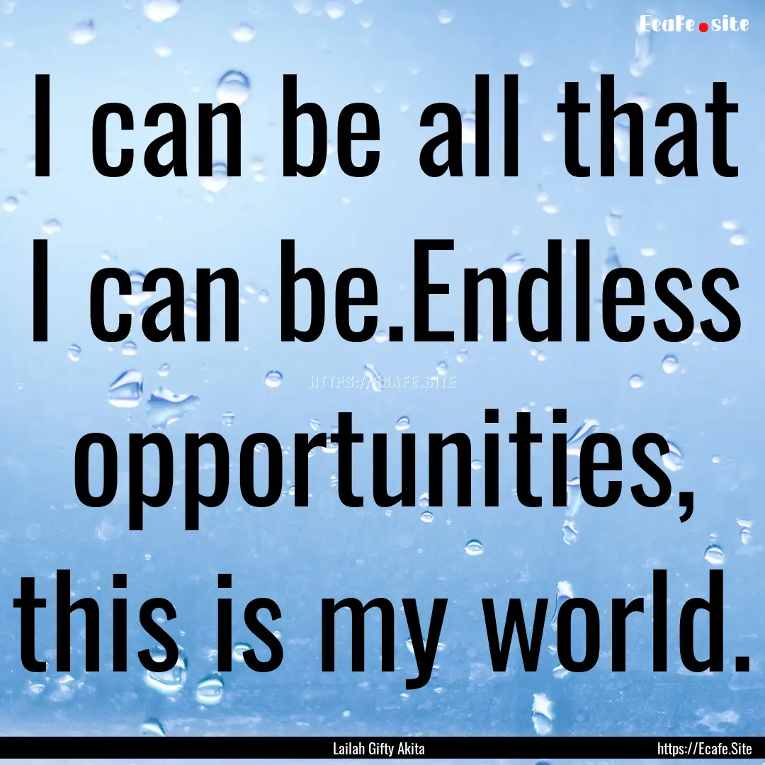 I can be all that I can be.Endless opportunities,.... : Quote by Lailah Gifty Akita