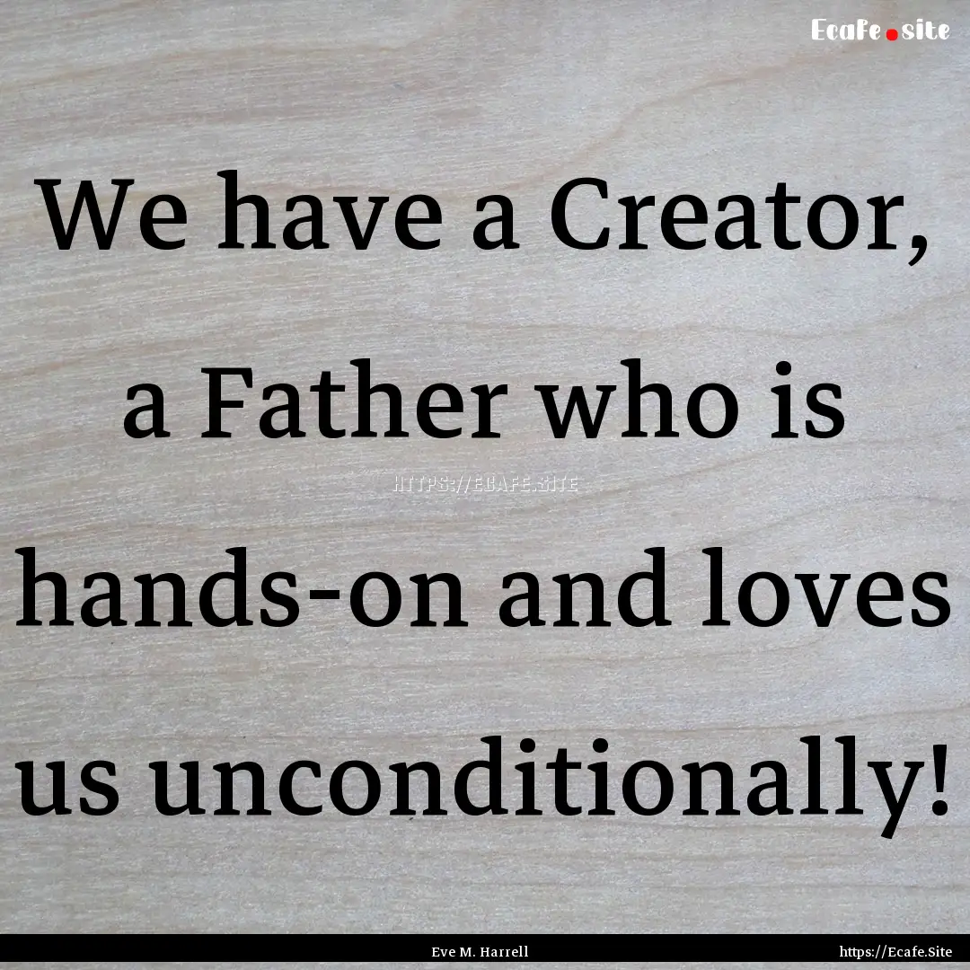 We have a Creator, a Father who is hands-on.... : Quote by Eve M. Harrell