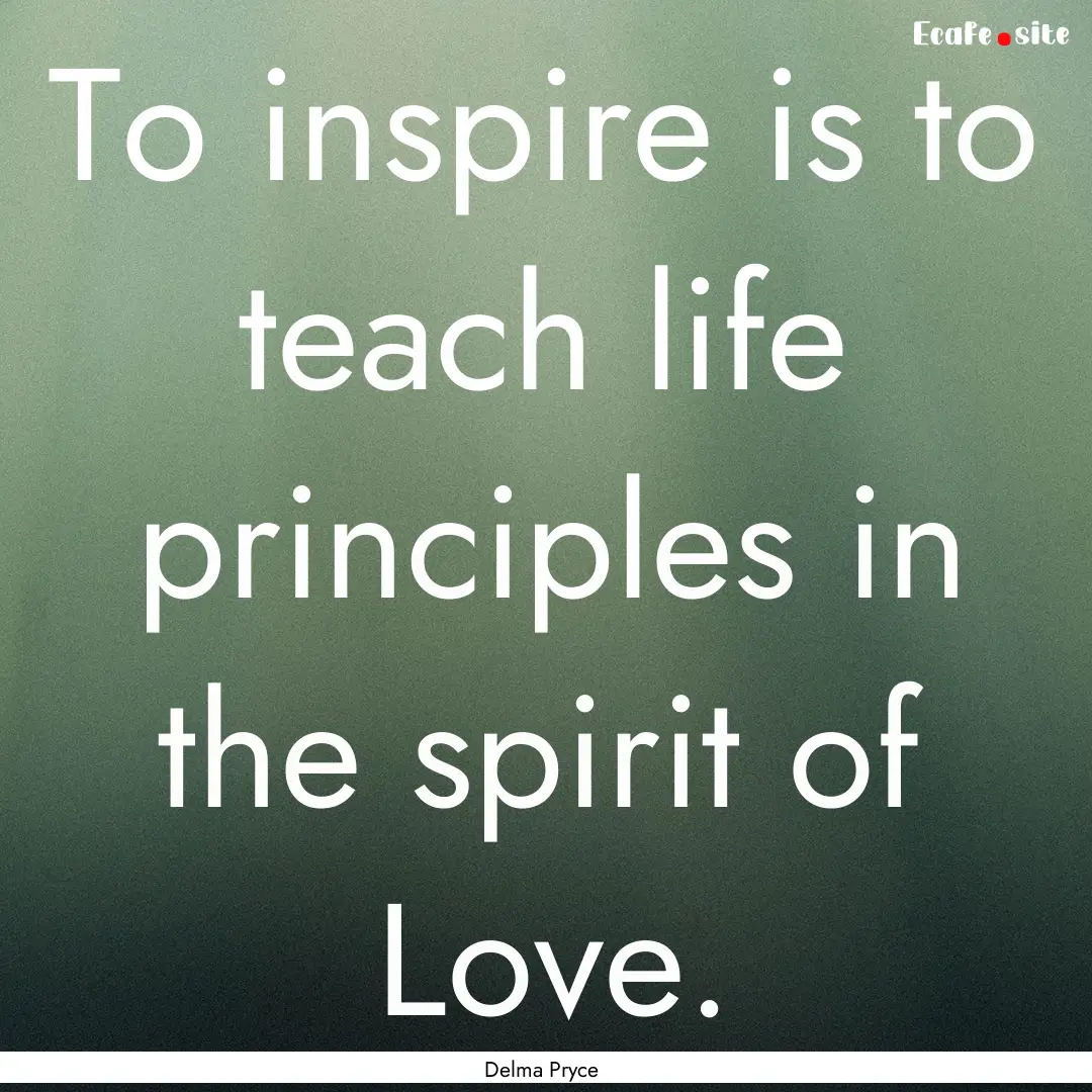 To inspire is to teach life principles in.... : Quote by Delma Pryce