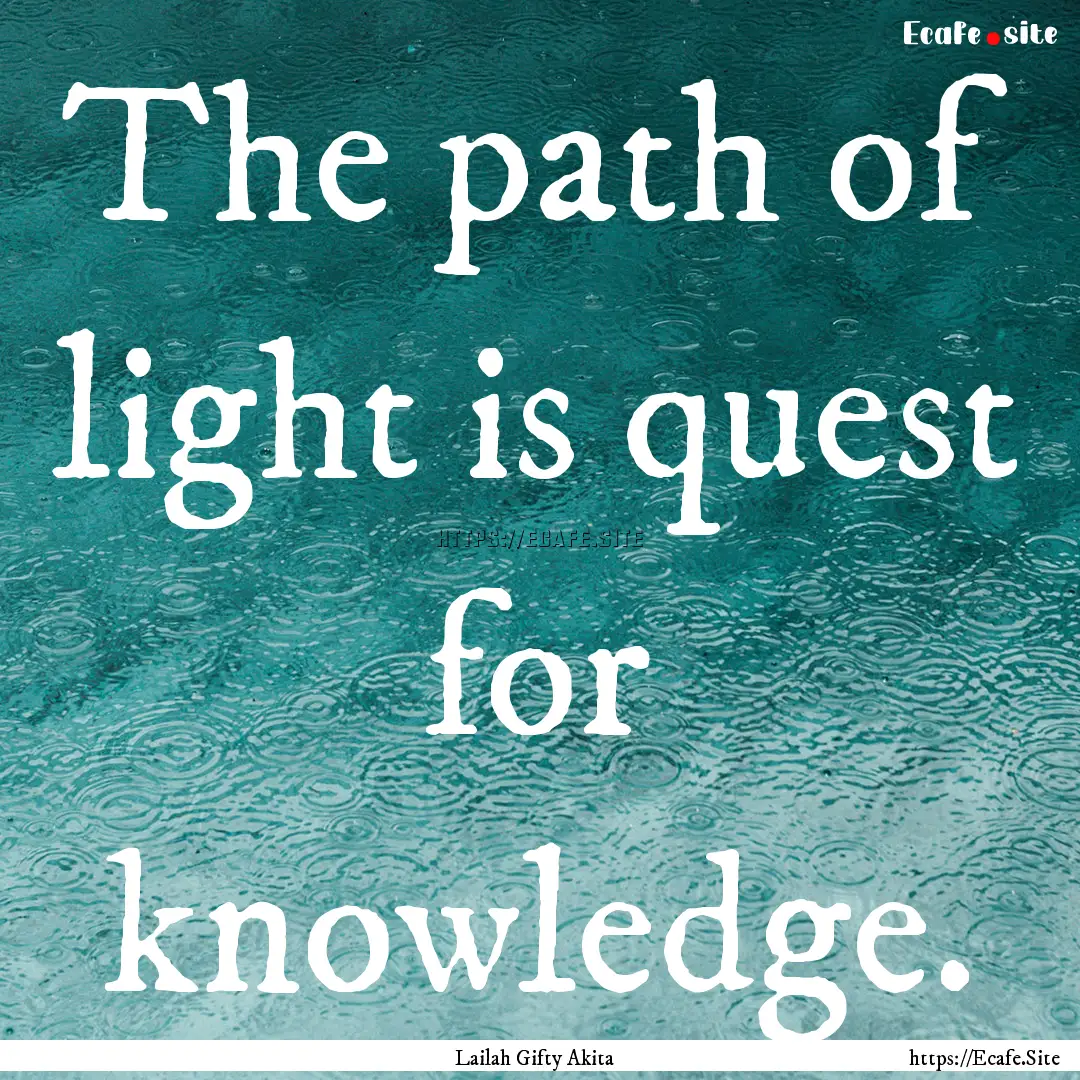 The path of light is quest for knowledge..... : Quote by Lailah Gifty Akita