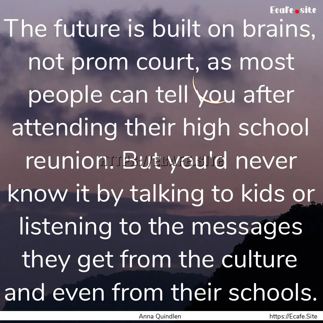 The future is built on brains, not prom court,.... : Quote by Anna Quindlen