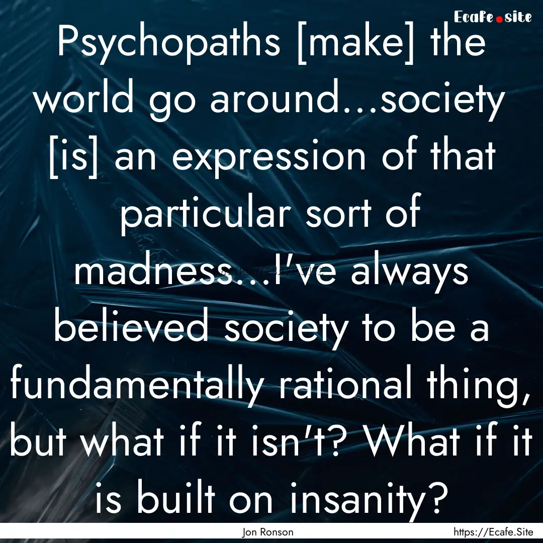 Psychopaths [make] the world go around...society.... : Quote by Jon Ronson