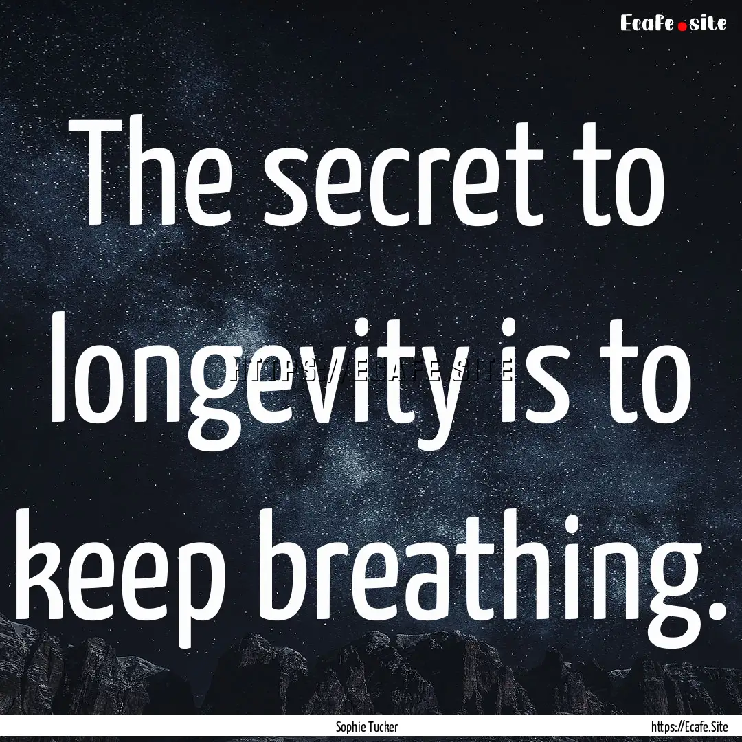 The secret to longevity is to keep breathing..... : Quote by Sophie Tucker