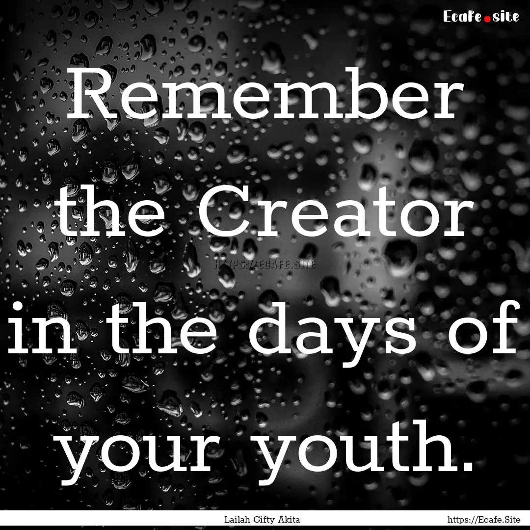 Remember the Creator in the days of your.... : Quote by Lailah Gifty Akita