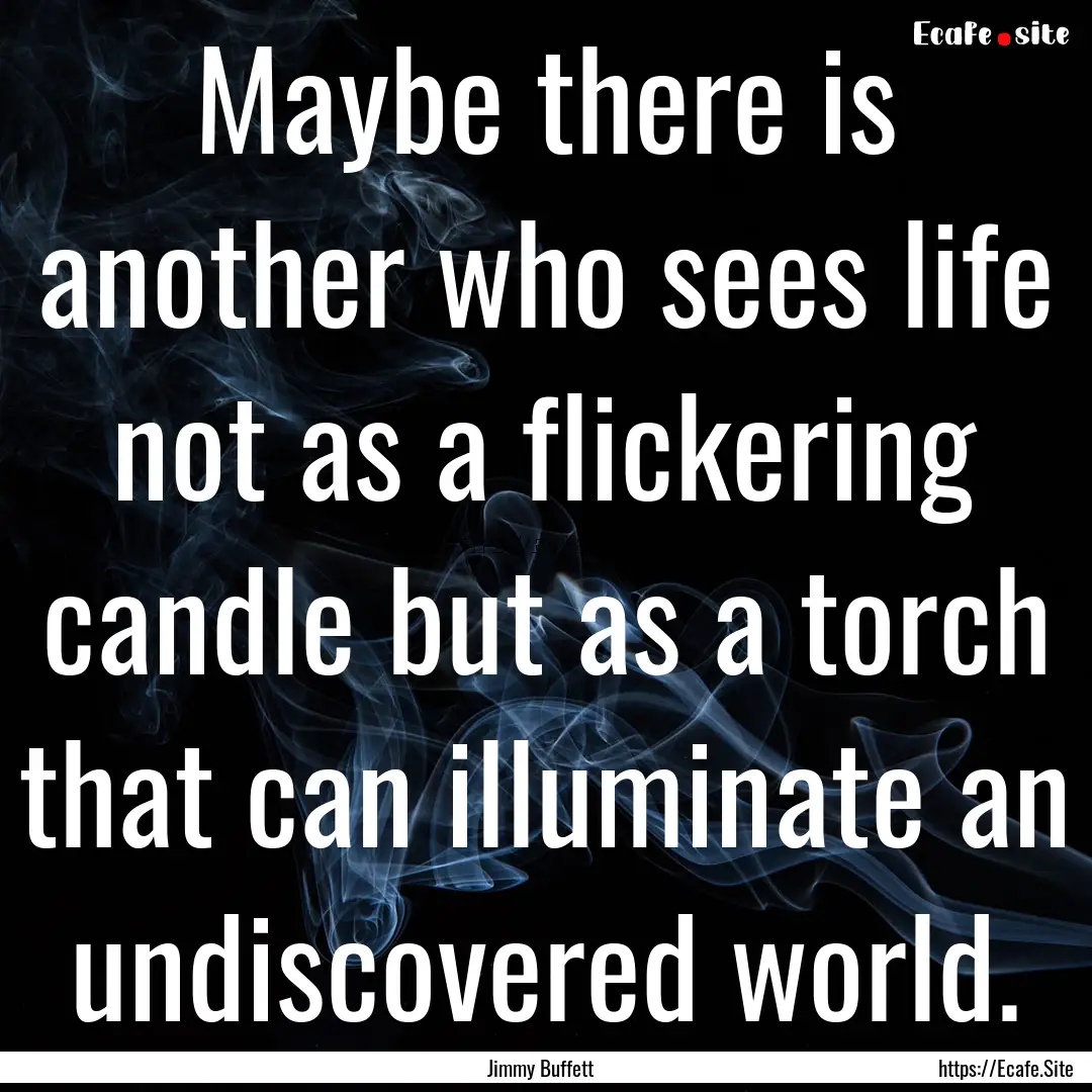 Maybe there is another who sees life not.... : Quote by Jimmy Buffett