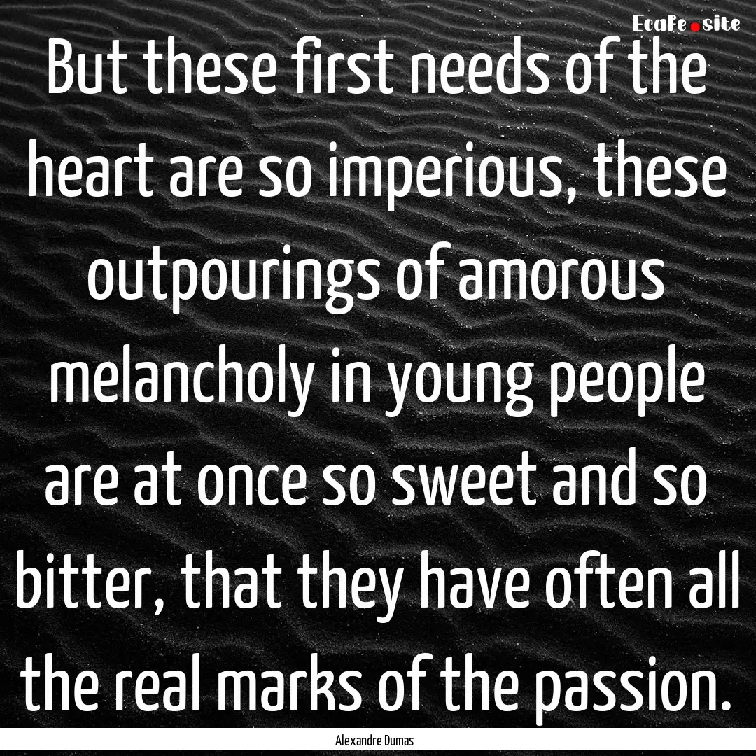 But these first needs of the heart are so.... : Quote by Alexandre Dumas