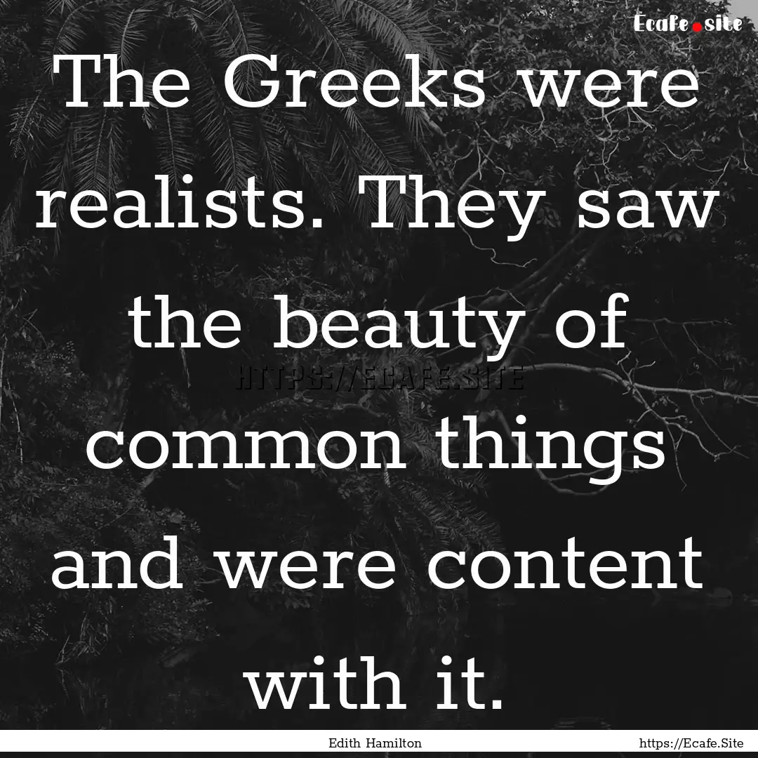 The Greeks were realists. They saw the beauty.... : Quote by Edith Hamilton