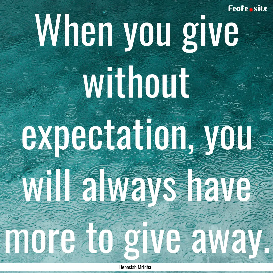 When you give without expectation, you will.... : Quote by Debasish Mridha