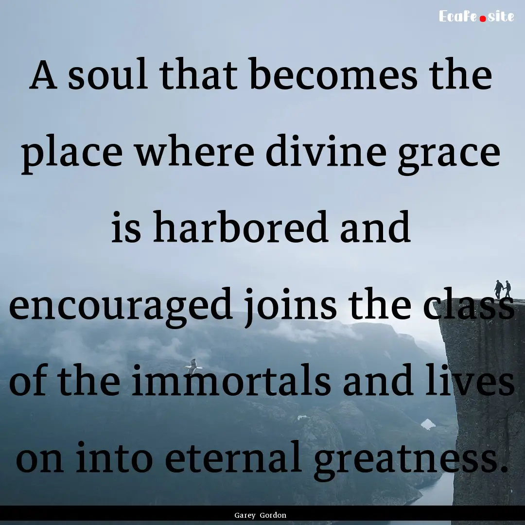 A soul that becomes the place where divine.... : Quote by Garey Gordon