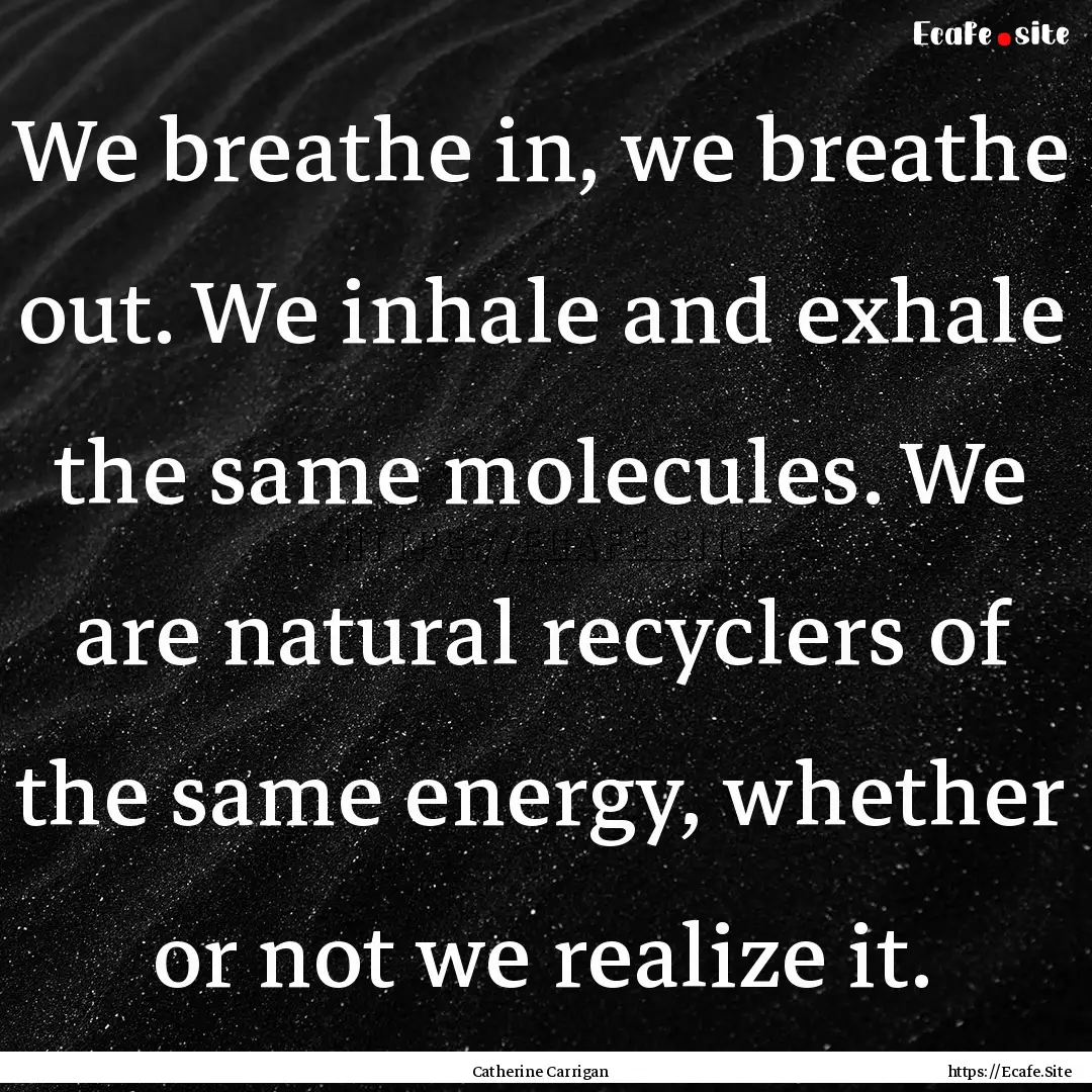 We breathe in, we breathe out. We inhale.... : Quote by Catherine Carrigan