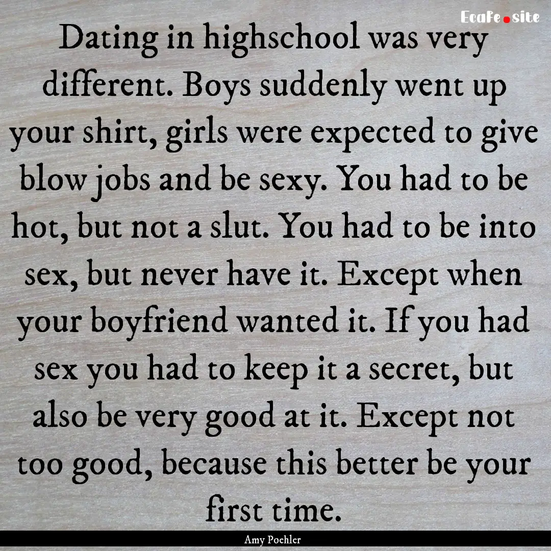 Dating in highschool was very different..... : Quote by Amy Poehler