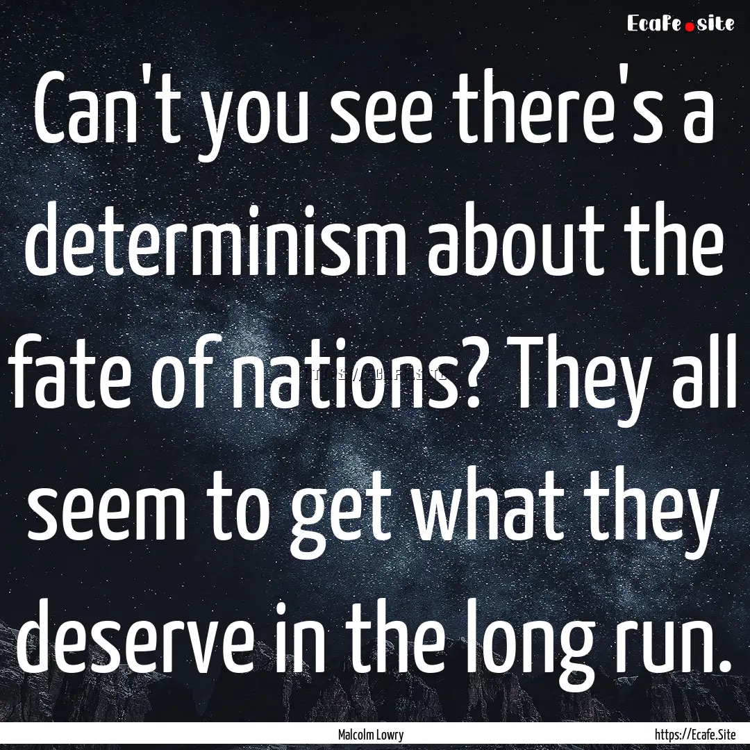 Can't you see there's a determinism about.... : Quote by Malcolm Lowry