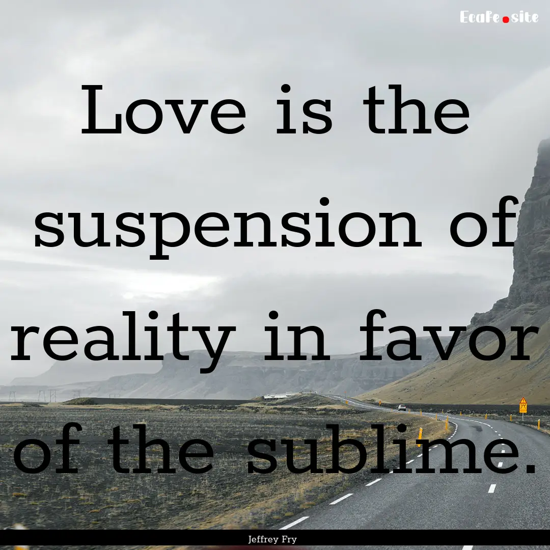 Love is the suspension of reality in favor.... : Quote by Jeffrey Fry