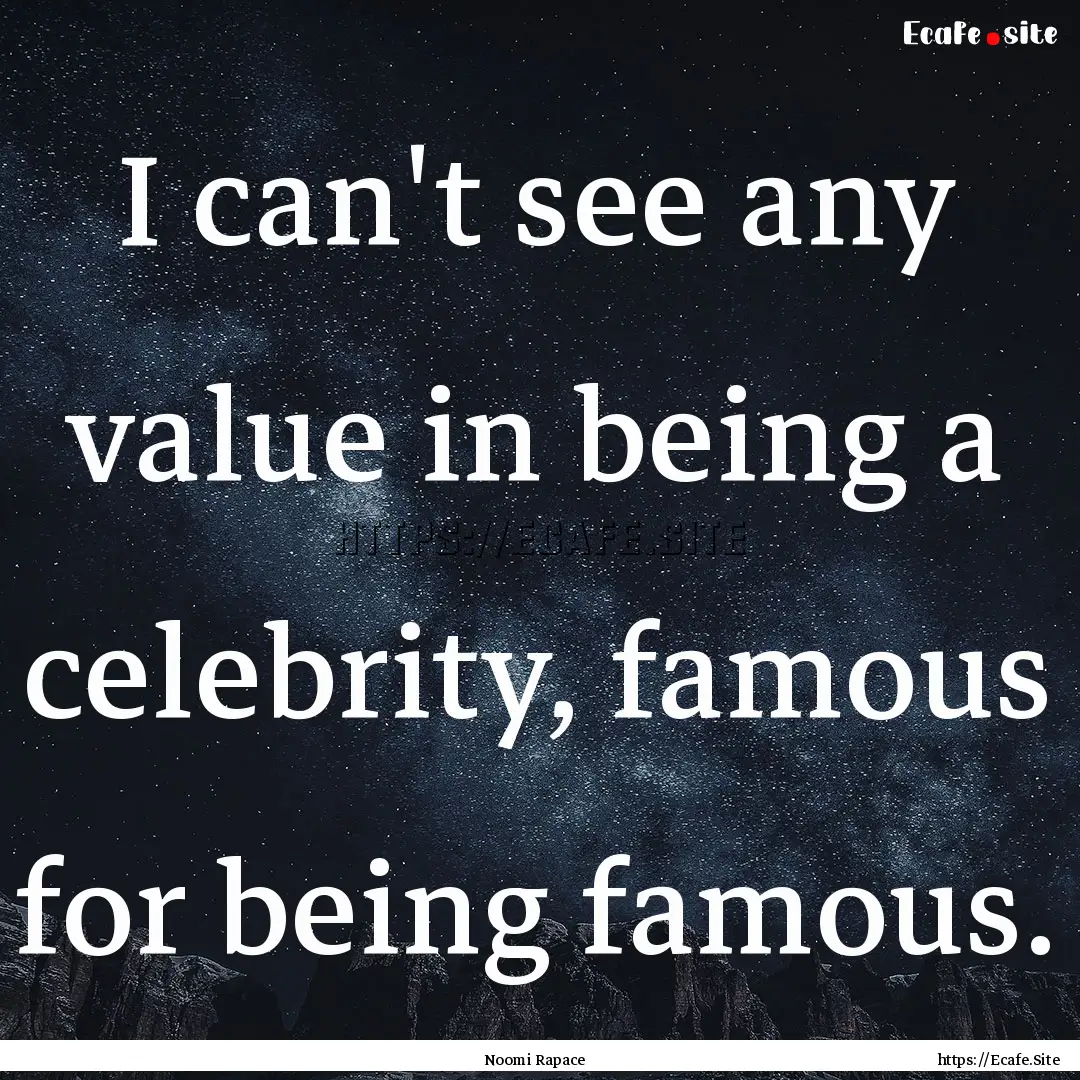 I can't see any value in being a celebrity,.... : Quote by Noomi Rapace