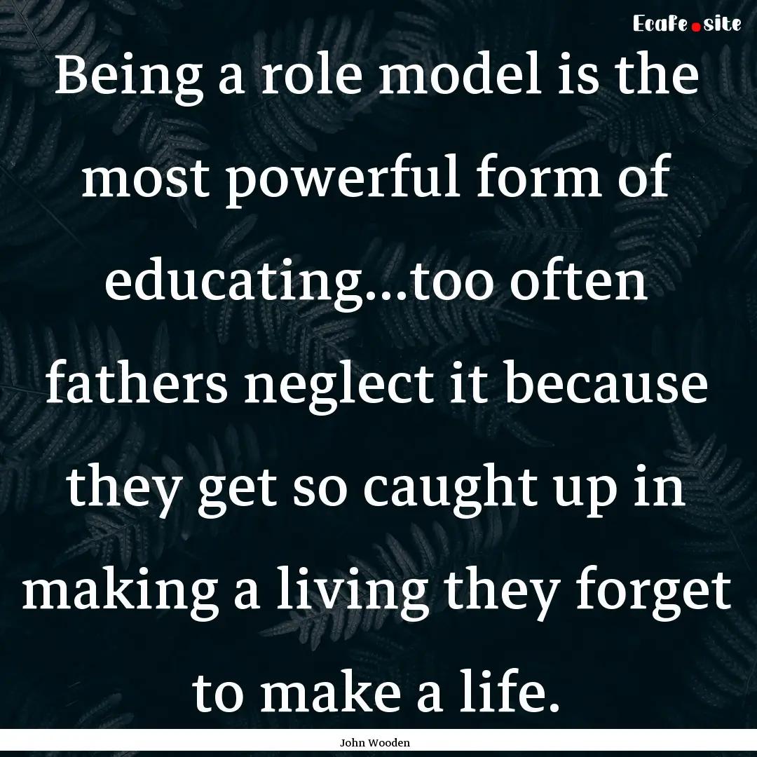 Being a role model is the most powerful form.... : Quote by John Wooden