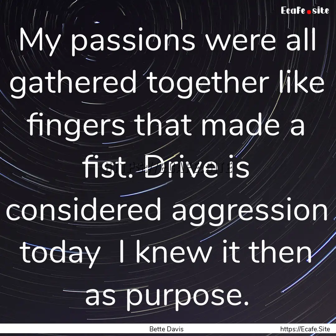 My passions were all gathered together like.... : Quote by Bette Davis