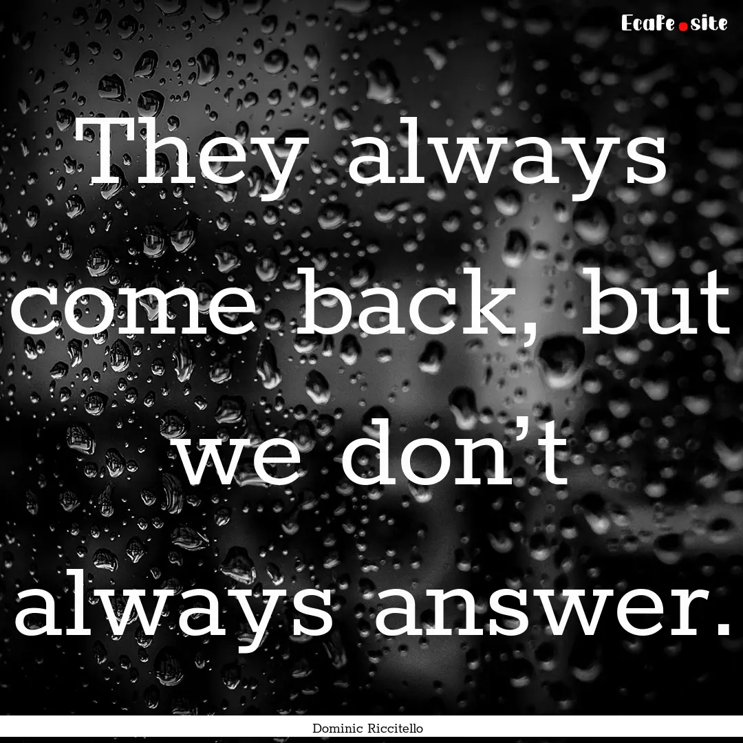 They always come back, but we don’t always.... : Quote by Dominic Riccitello