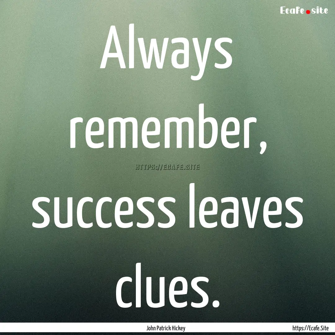 Always remember, success leaves clues. : Quote by John Patrick Hickey